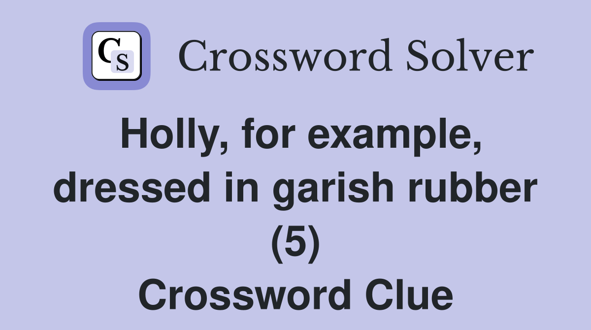 Holly, for example, dressed in garish rubber (5) Crossword Clue